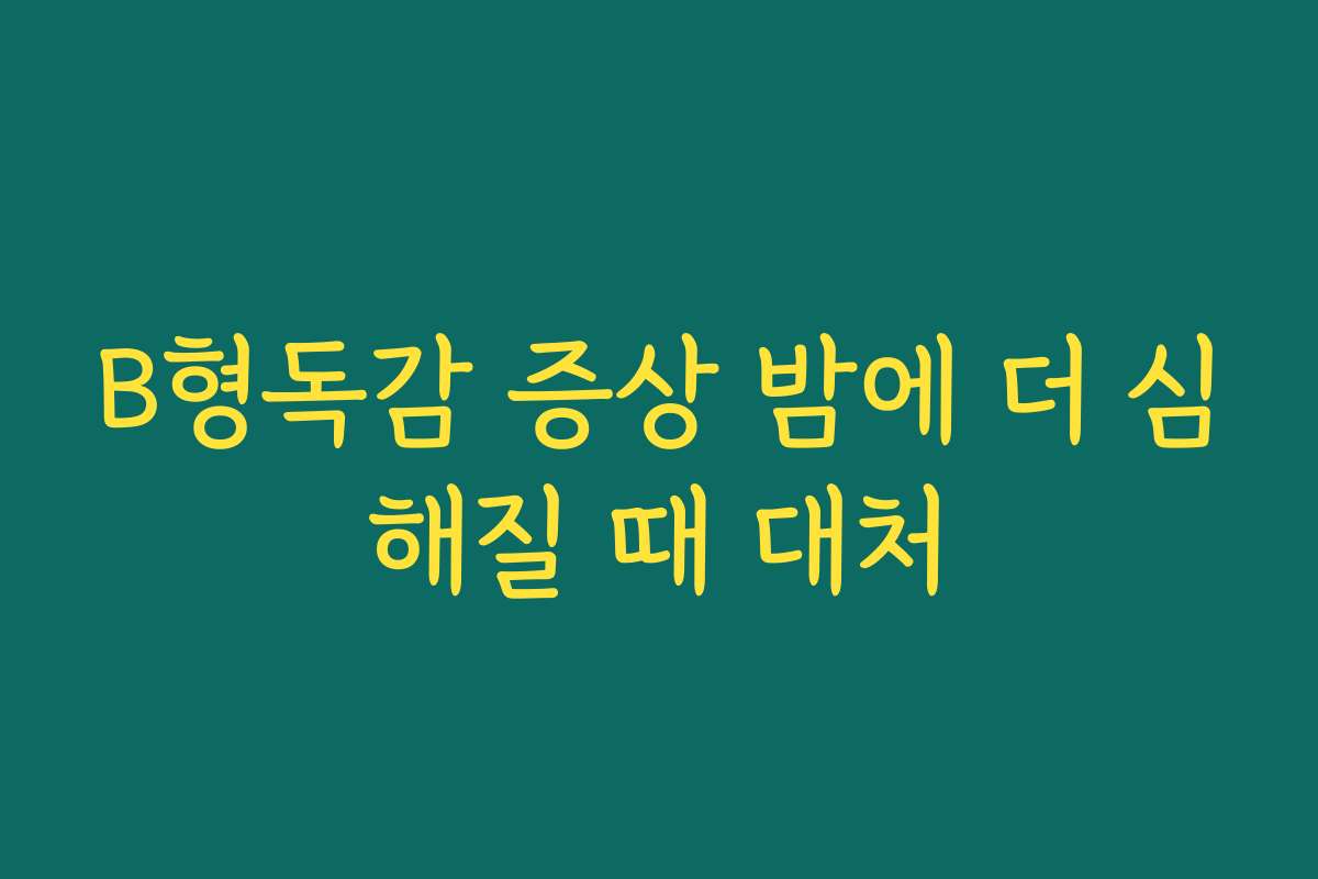 B형독감 증상 밤에 더 심해질 때 대처