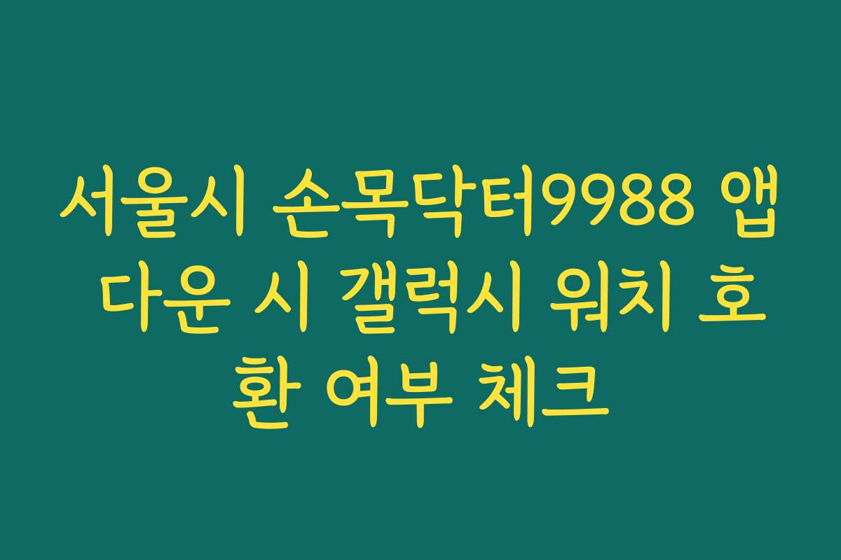 서울시 손목닥터9988 앱 다운 시 갤럭시 워치 호환 여부 체크