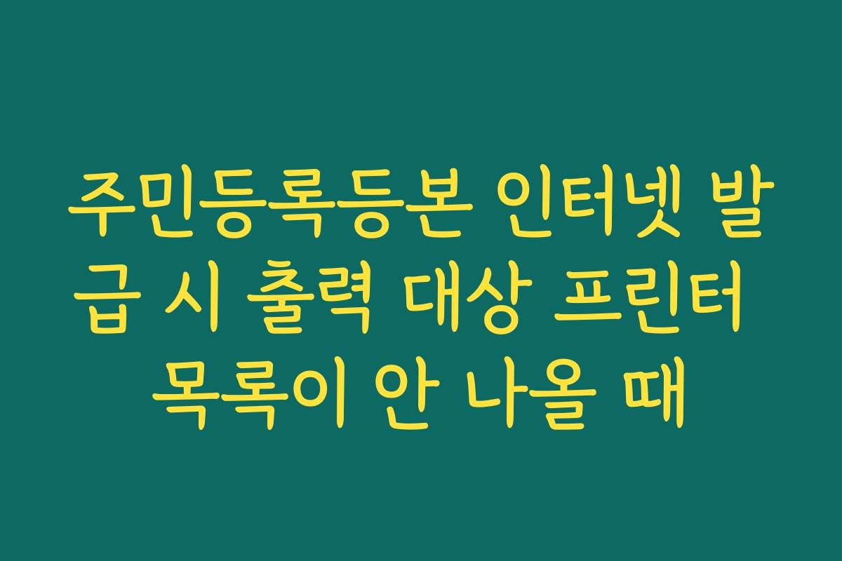 주민등록등본 인터넷 발급 시 출력 대상 프린터 목록이 안 나올 때