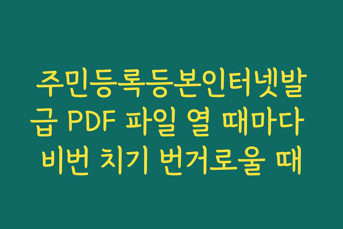 주민등록등본인터넷발급 PDF 파일 열 때마다 비번 치기 번거로울 때