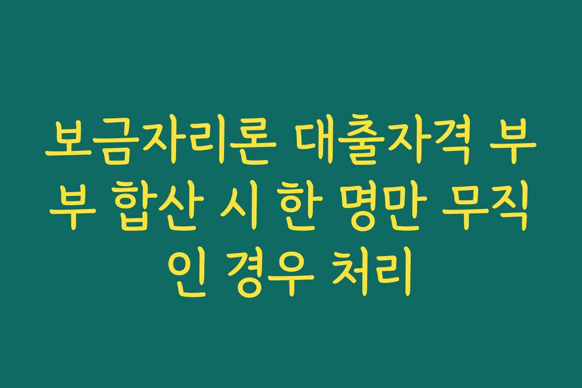 보금자리론 대출자격 부부 합산 시 한 명만 무직인 경우 처리