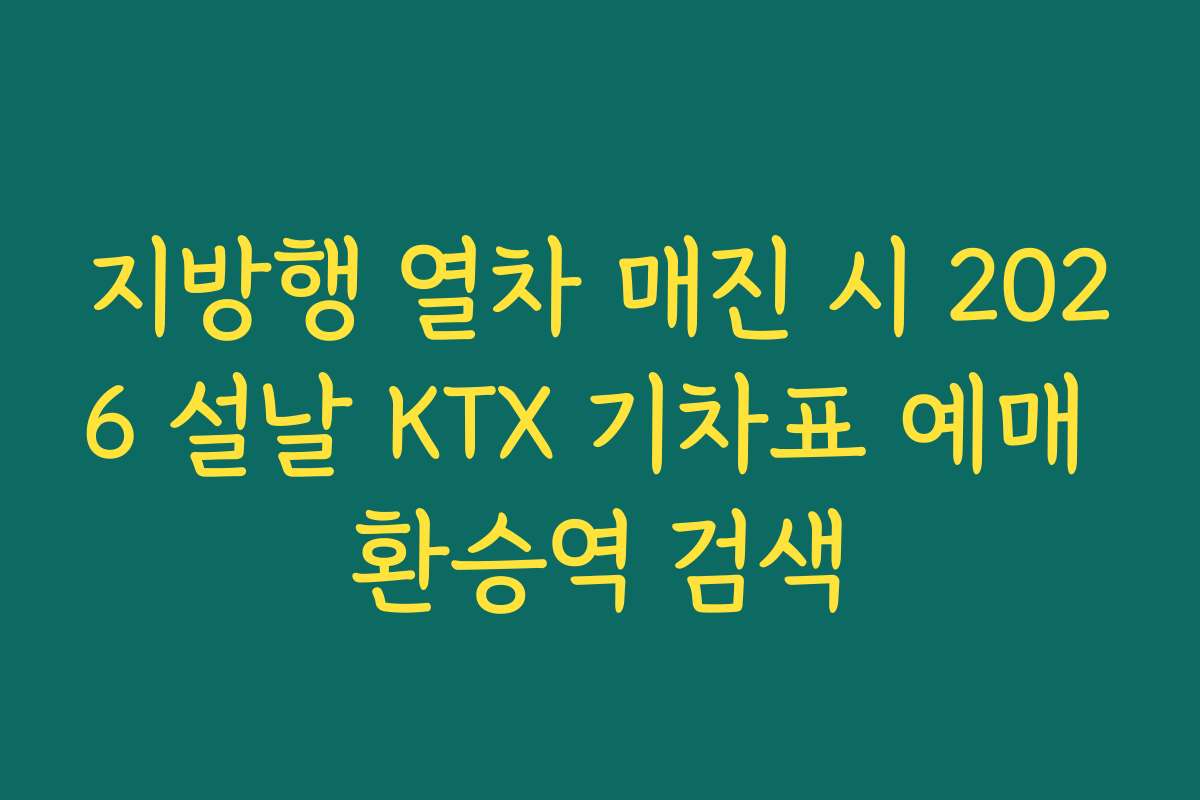 지방행 열차 매진 시 2026 설날 KTX 기차표 예매 환승역 검색