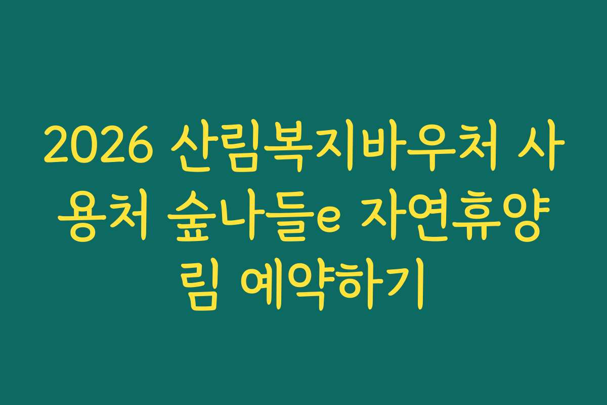 2026 산림복지바우처 사용처 숲나들e 자연휴양림 예약하기