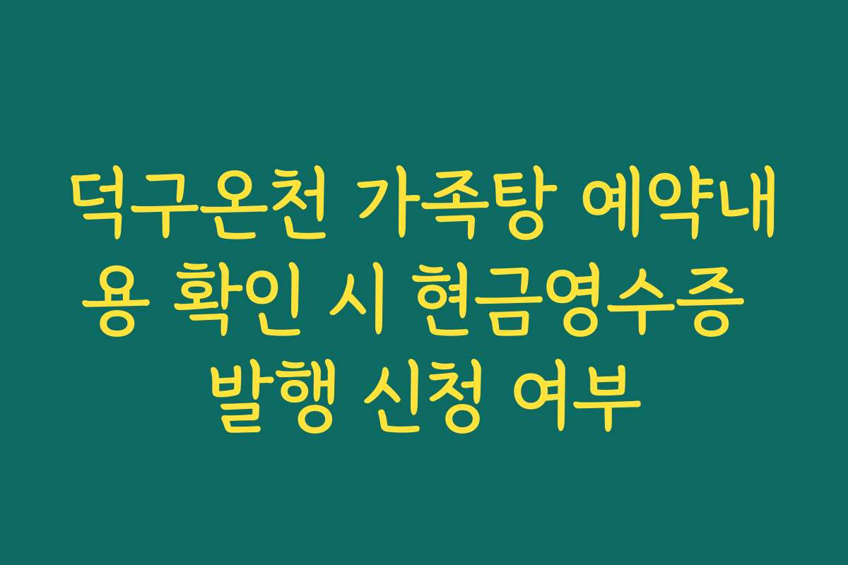 덕구온천 가족탕 예약내용 확인 시 현금영수증 발행 신청 여부