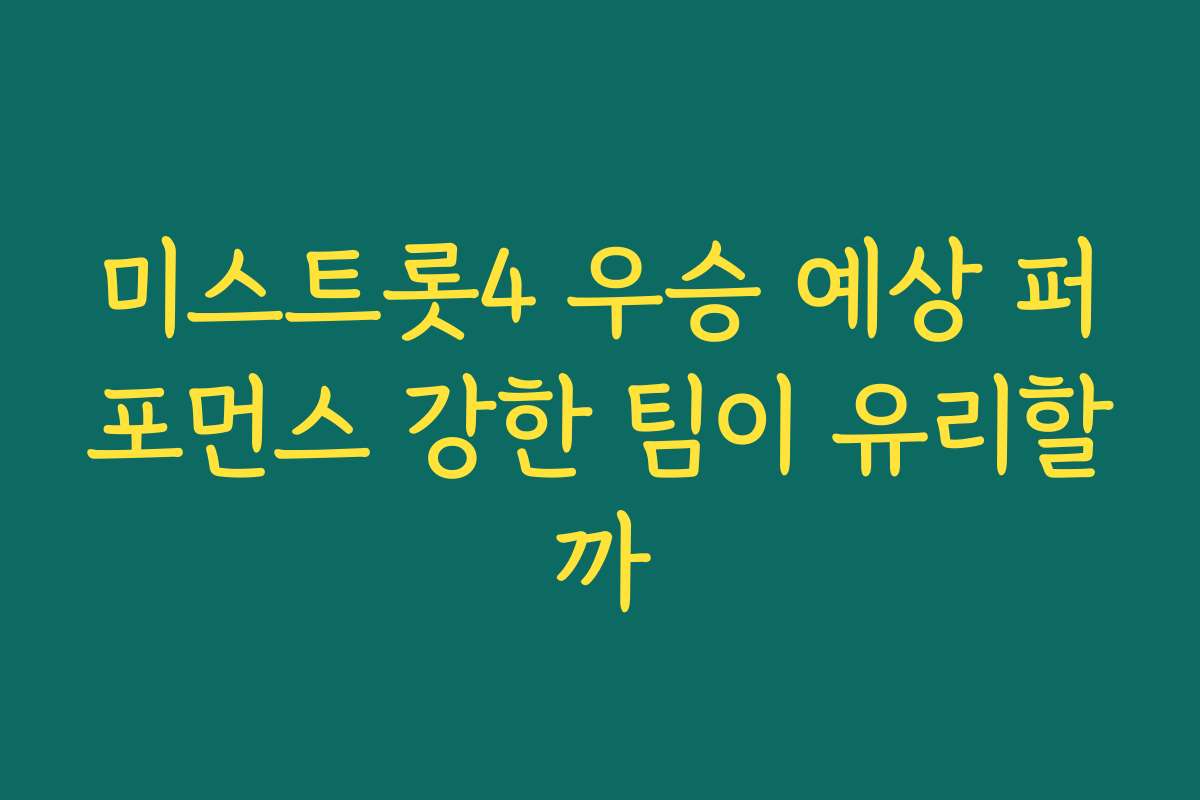 미스트롯4 우승 예상 퍼포먼스 강한 팀이 유리할까