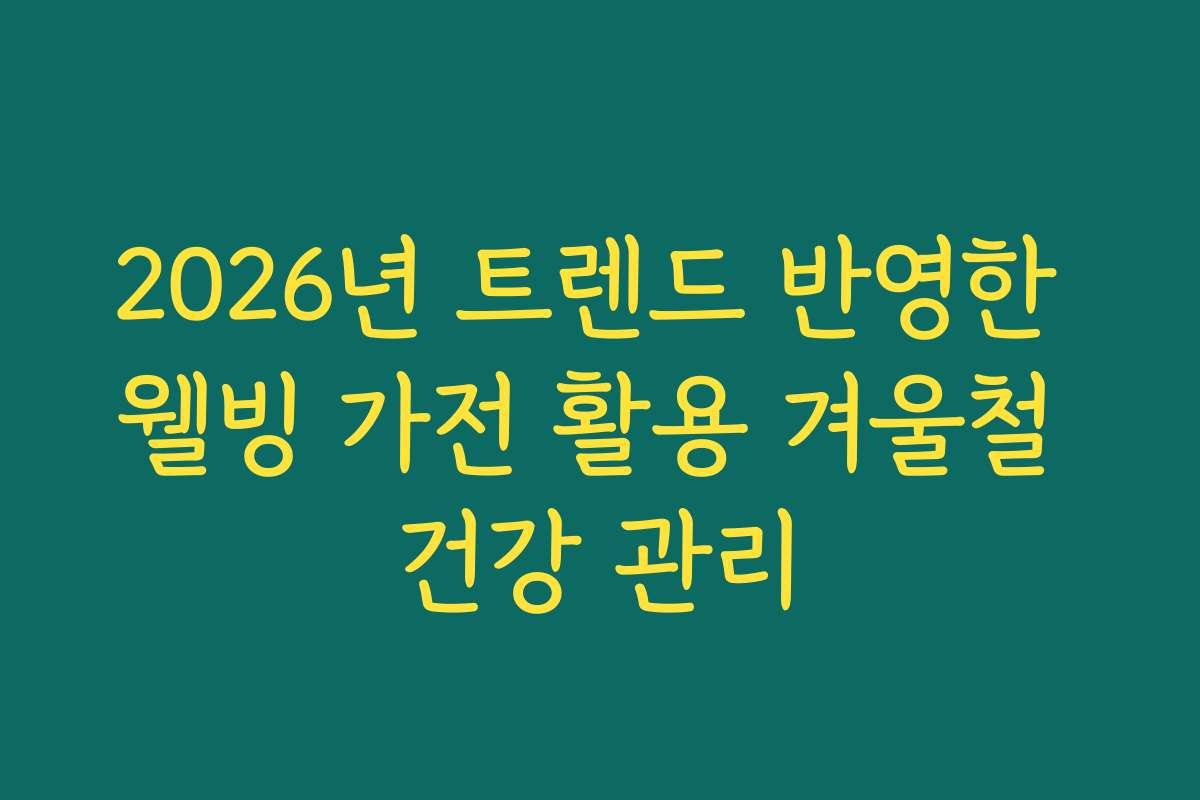 2026년 트렌드 반영한 웰빙 가전 활용 겨울철 건강 관리