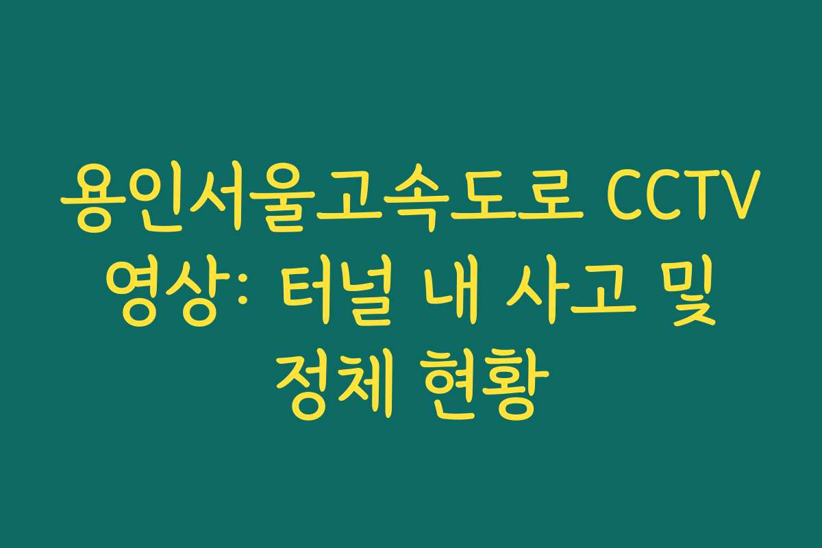 용인서울고속도로 CCTV 영상: 터널 내 사고 및 정체 현황