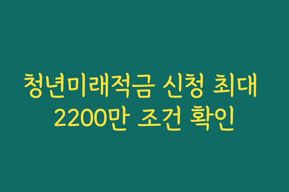 청년미래적금 신청 최대 2200만 조건 확인