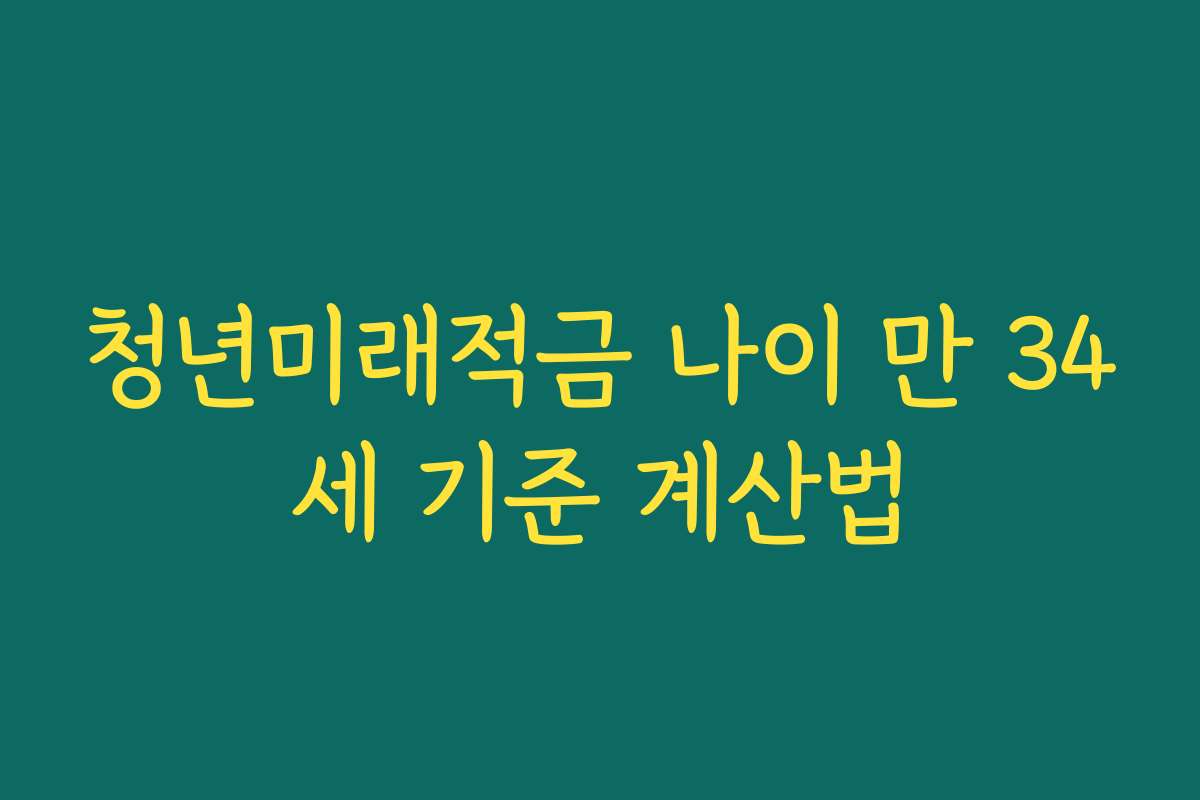 청년미래적금 나이 만 34세 기준 계산법