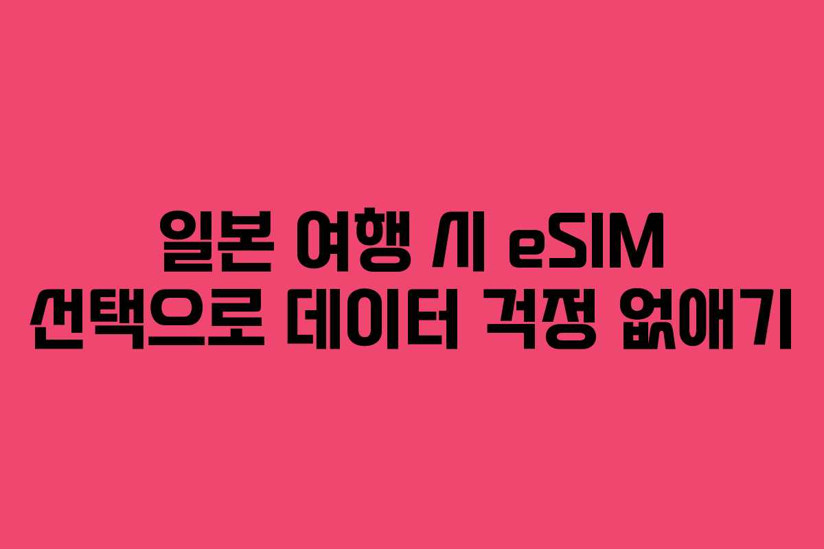 일본 여행 시 eSIM 선택으로 데이터 걱정 없애기