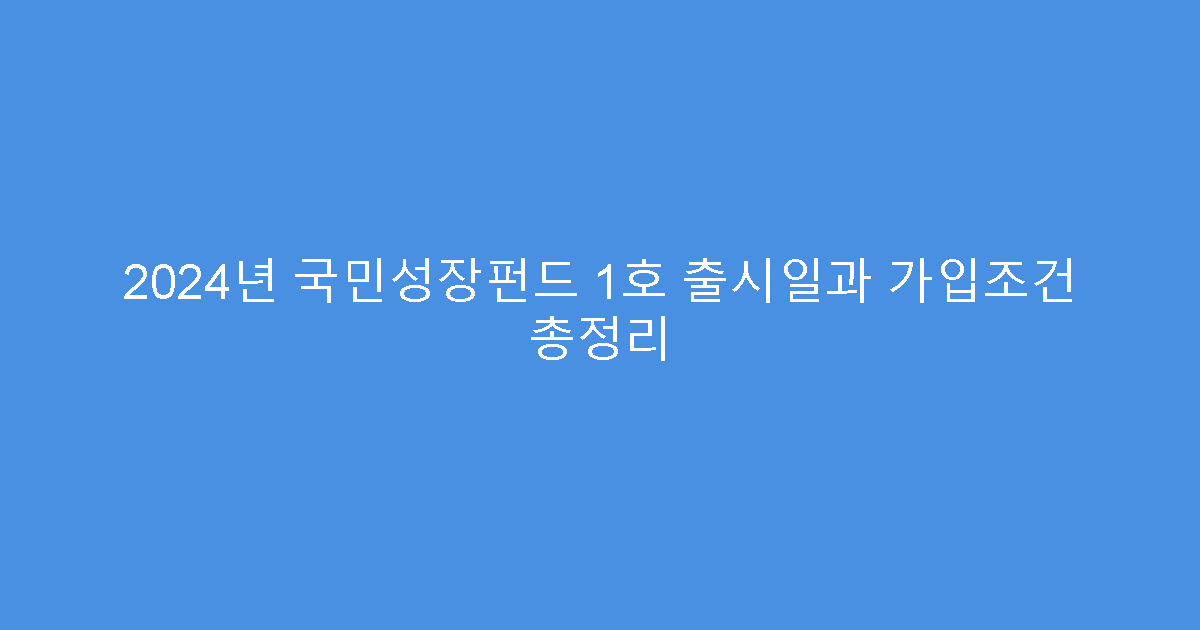 2024년 국민성장펀드 1호 출시일과 가입조건 총정리