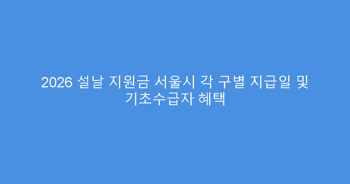 2026 설날 지원금 서울시 각 구별 지급일 및 기초수급자 혜택