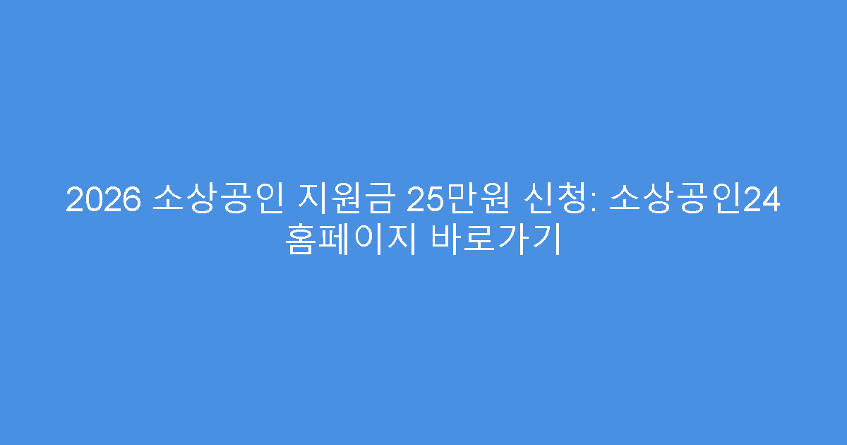 2026 소상공인 지원금 25만원 신청: 소상공인24 홈페이지 바로가기