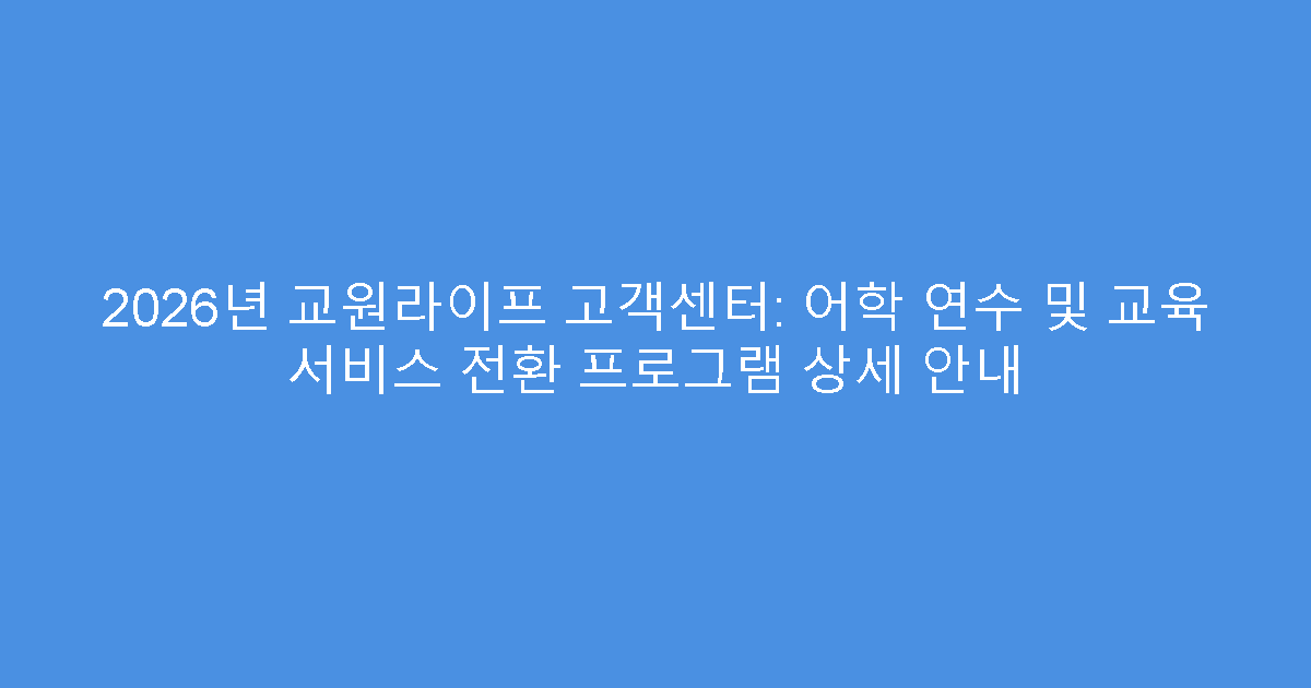 2026년 교원라이프 고객센터: 어학 연수 및 교육 서비스 전환 프로그램 상세 안내