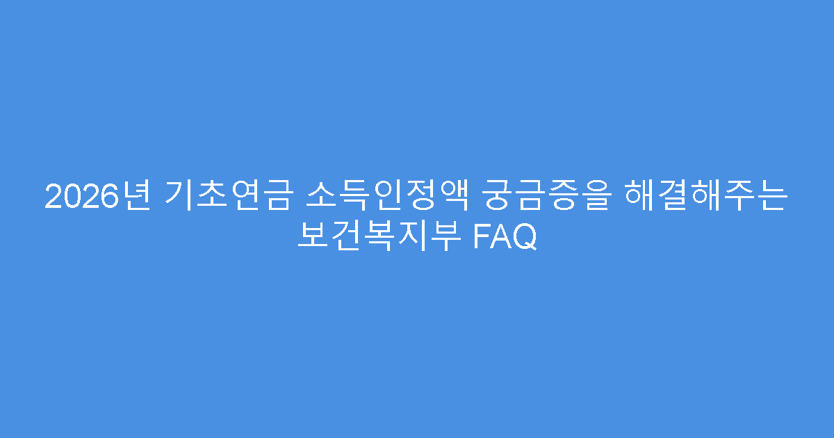 2026년 기초연금 소득인정액 궁금증을 해결해주는 보건복지부 FAQ