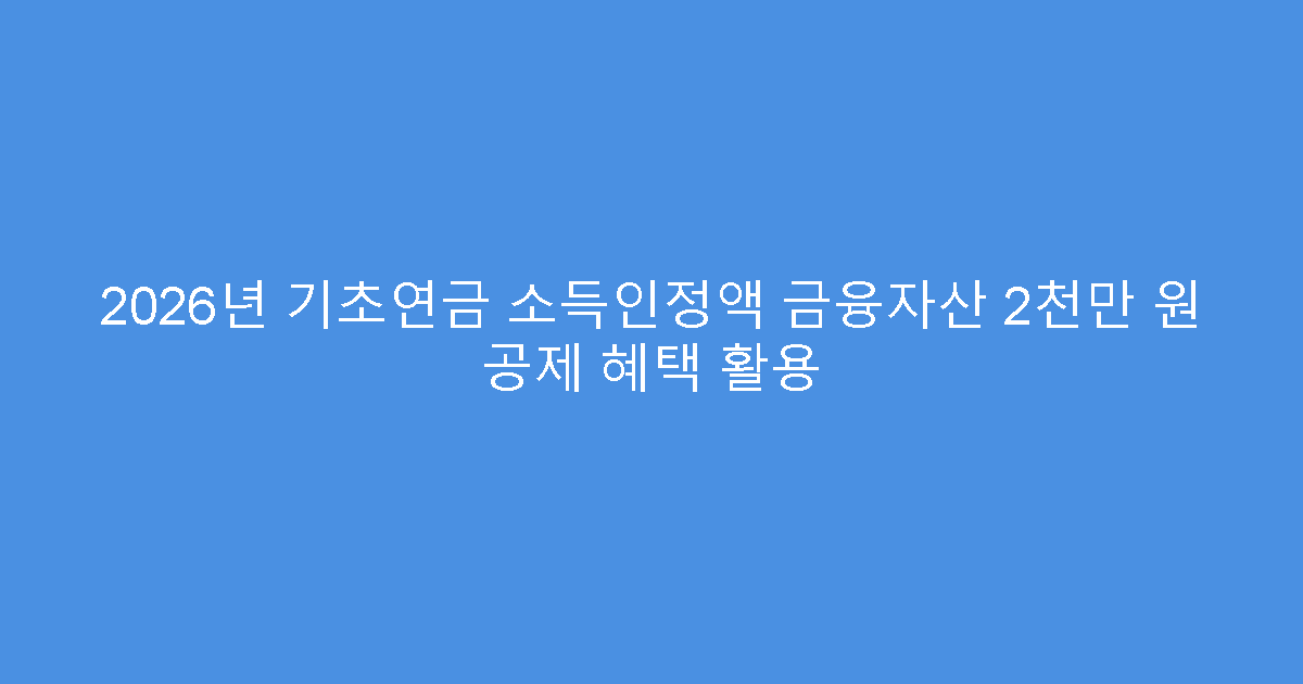 2026년 기초연금 소득인정액 금융자산 2천만 원 공제 혜택 활용