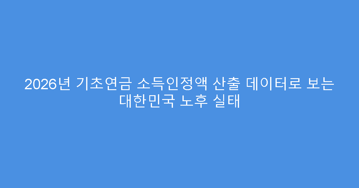 2026년 기초연금 소득인정액 산출 데이터로 보는 대한민국 노후 실태
