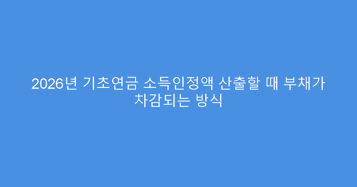 2026년 기초연금 소득인정액 산출할 때 부채가 차감되는 방식