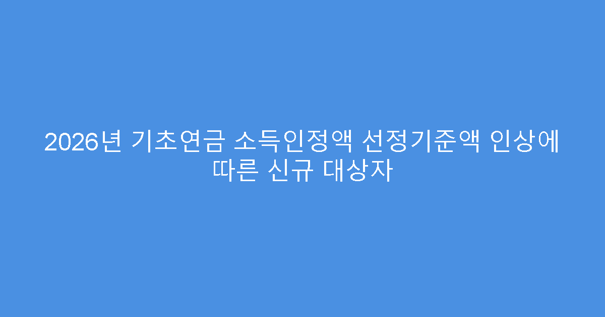 2026년 기초연금 소득인정액 선정기준액 인상에 따른 신규 대상자