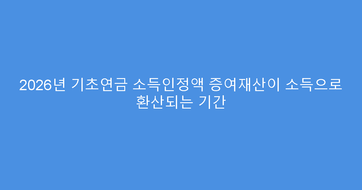 2026년 기초연금 소득인정액 증여재산이 소득으로 환산되는 기간