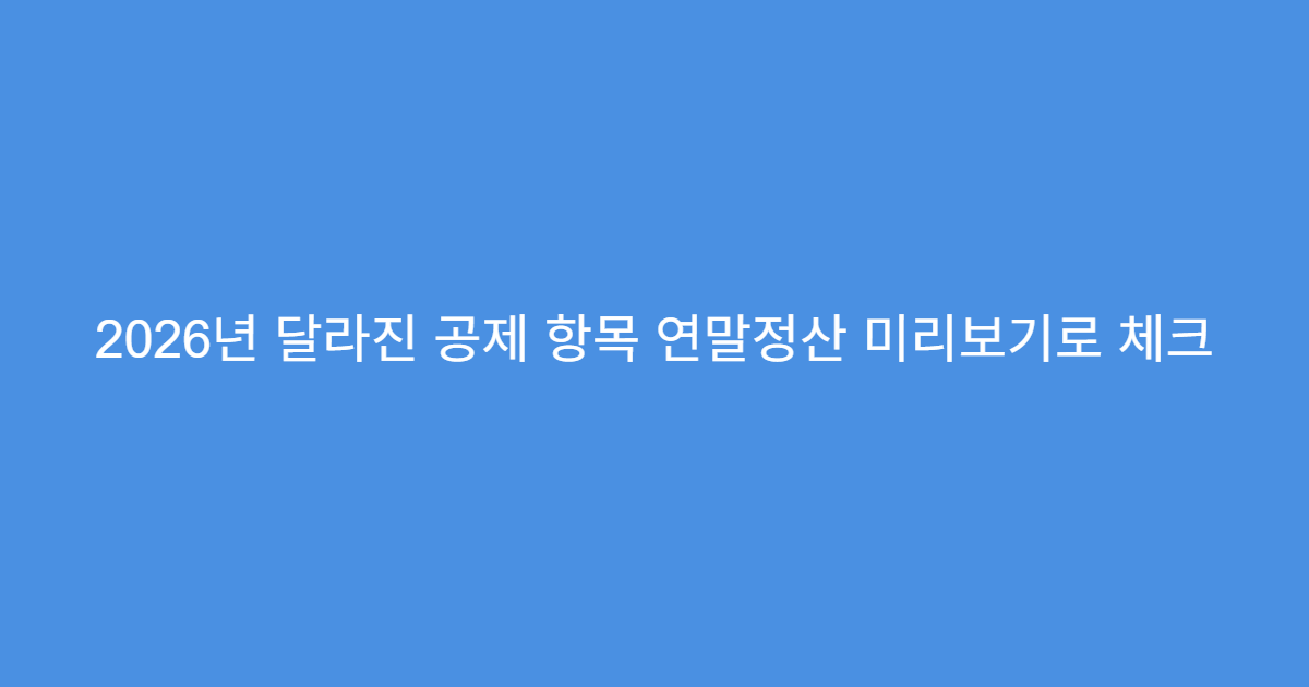 2026년 달라진 공제 항목 연말정산 미리보기로 체크