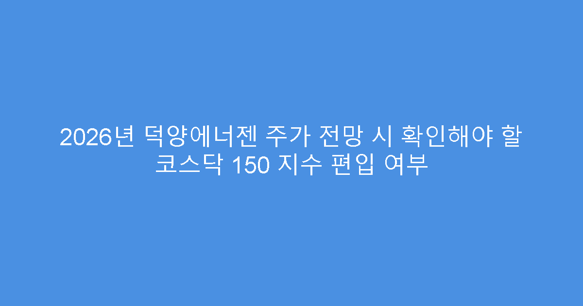 2026년 덕양에너젠 주가 전망 시 확인해야 할 코스닥 150 지수 편입 여부