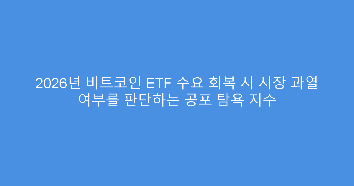 2026년 비트코인 ETF 수요 회복 시 시장 과열 여부를 판단하는 공포 탐욕 지수