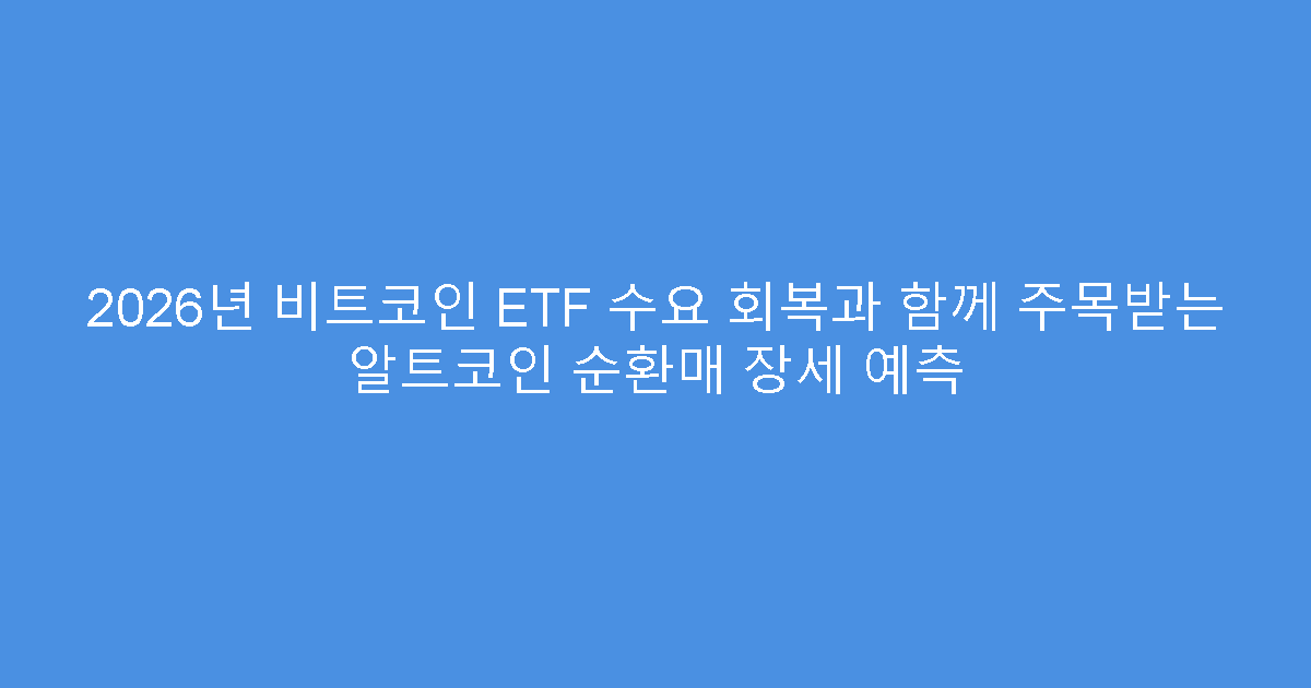 2026년 비트코인 ETF 수요 회복과 함께 주목받는 알트코인 순환매 장세 예측