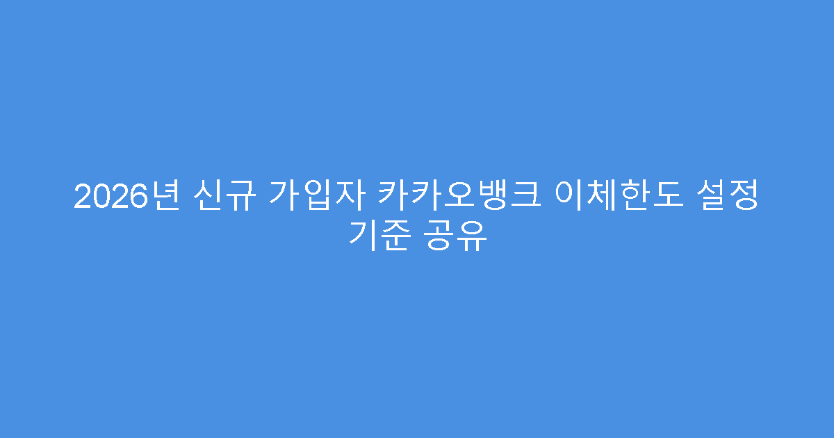 2026년 신규 가입자 카카오뱅크 이체한도 설정 기준 공유
