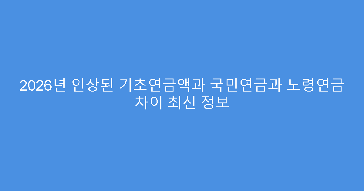 2026년 인상된 기초연금액과 국민연금과 노령연금 차이 최신 정보