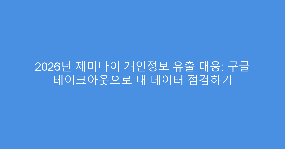 2026년 제미나이 개인정보 유출 대응: 구글 테이크아웃으로 내 데이터 점검하기