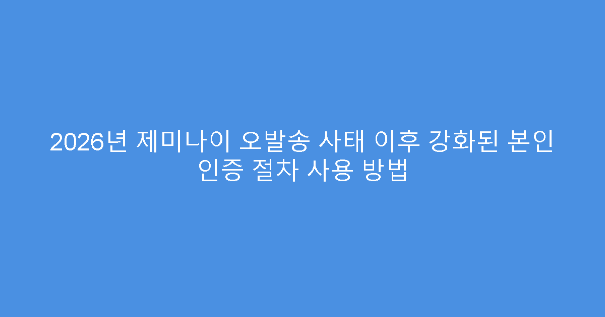 2026년 제미나이 오발송 사태 이후 강화된 본인 인증 절차 사용 방법