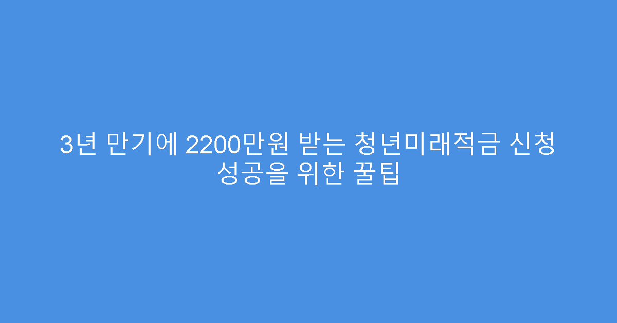 3년 만기에 2200만원 받는 청년미래적금 신청 성공을 위한 꿀팁