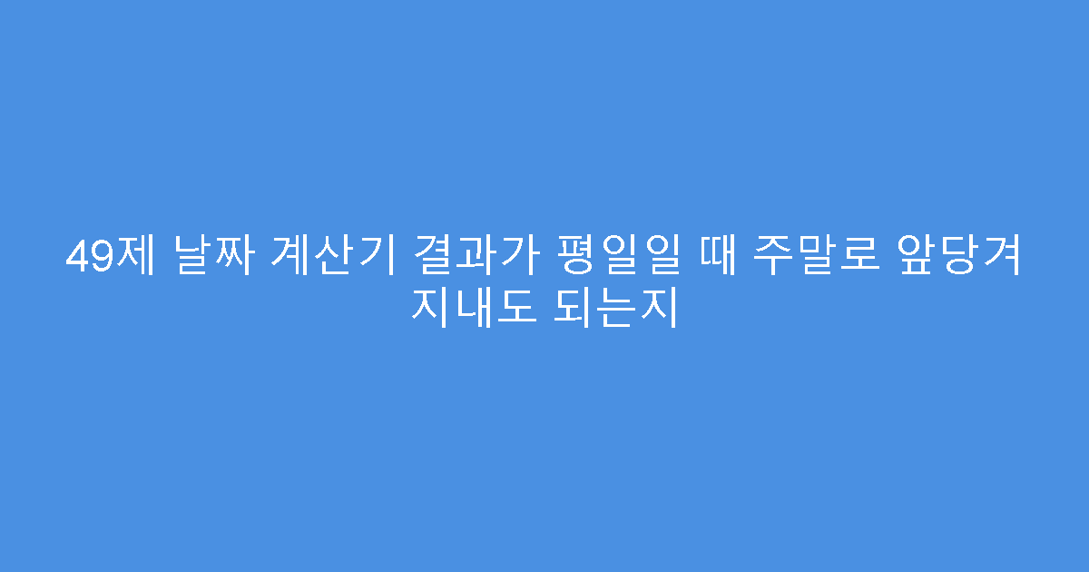 49제 날짜 계산기 결과가 평일일 때 주말로 앞당겨 지내도 되는지