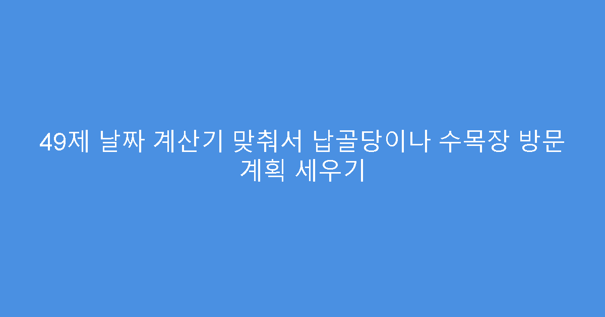 49제 날짜 계산기 맞춰서 납골당이나 수목장 방문 계획 세우기