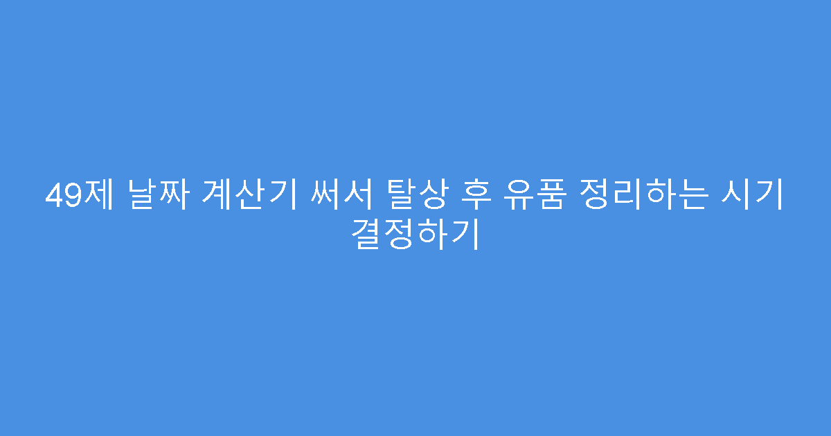 49제 날짜 계산기 써서 탈상 후 유품 정리하는 시기 결정하기