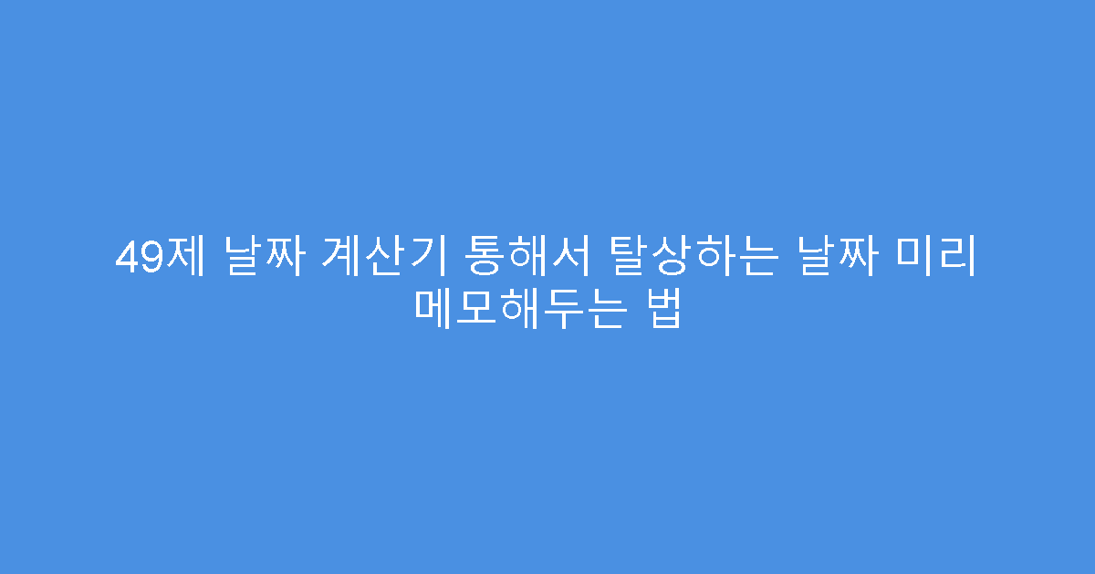 49제 날짜 계산기 통해서 탈상하는 날짜 미리 메모해두는 법