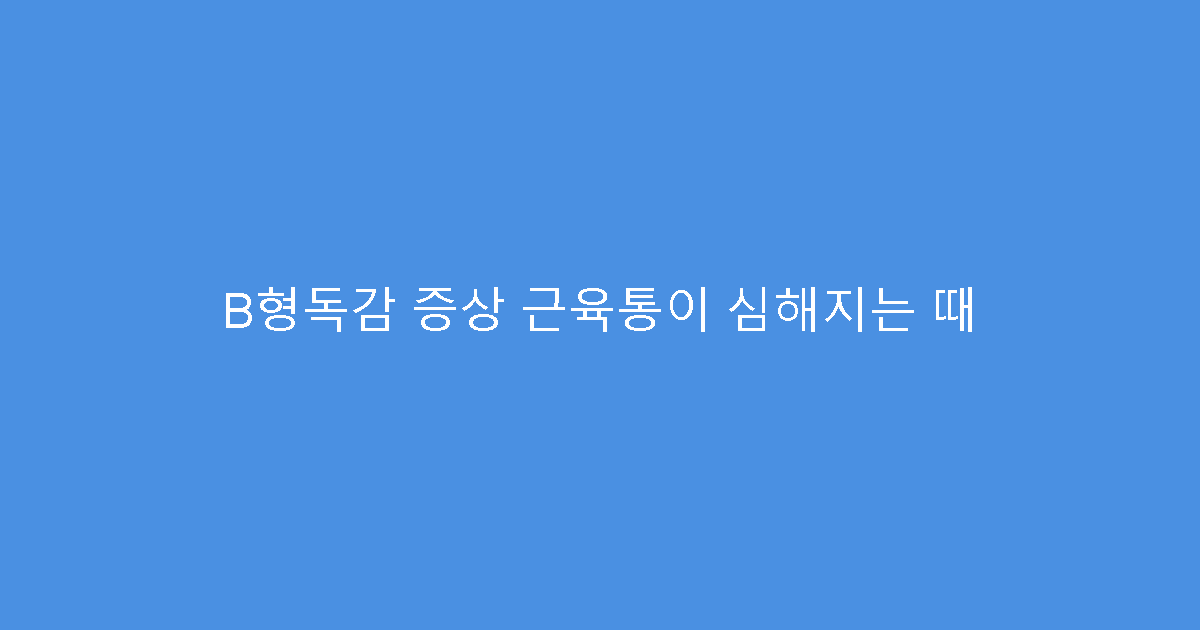 B형독감 증상 근육통이 심해지는 때