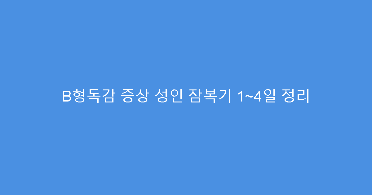 B형독감 증상 성인 잠복기 1~4일 정리