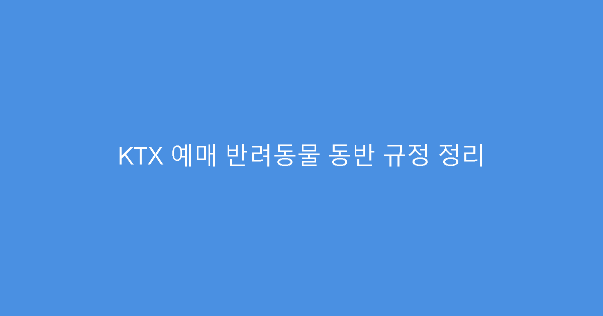 KTX 예매 반려동물 동반 규정 정리
