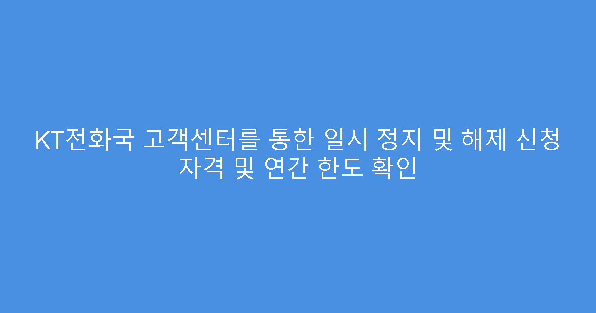 KT전화국 고객센터를 통한 일시 정지 및 해제 신청 자격 및 연간 한도 확인