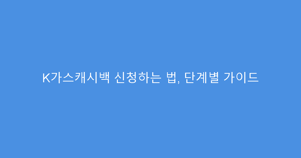 K가스캐시백 신청하는 법, 단계별 가이드