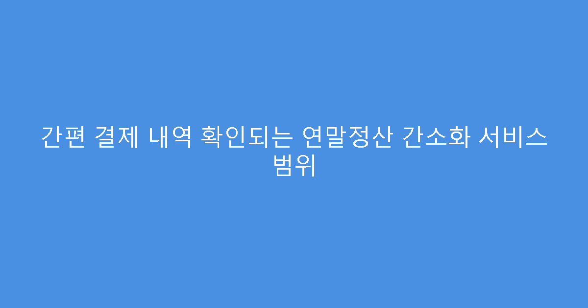간편 결제 내역 확인되는 연말정산 간소화 서비스 범위