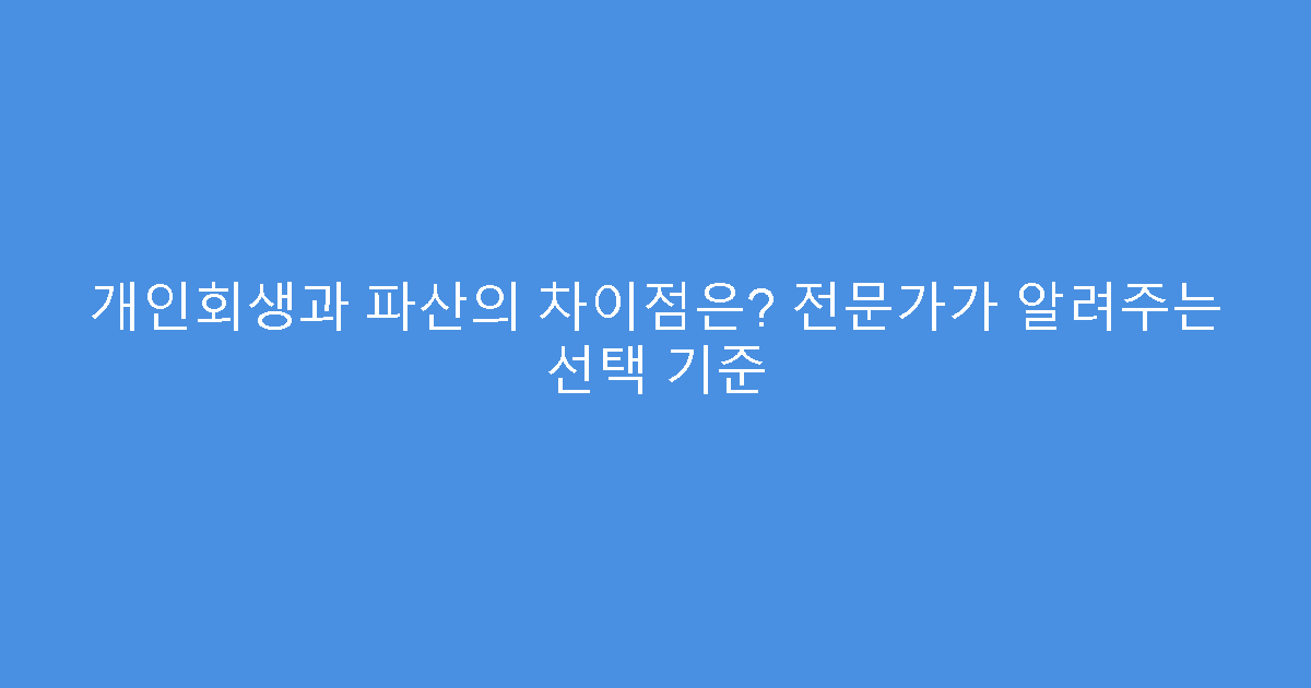 개인회생과 파산의 차이점은? 전문가가 알려주는 선택 기준
