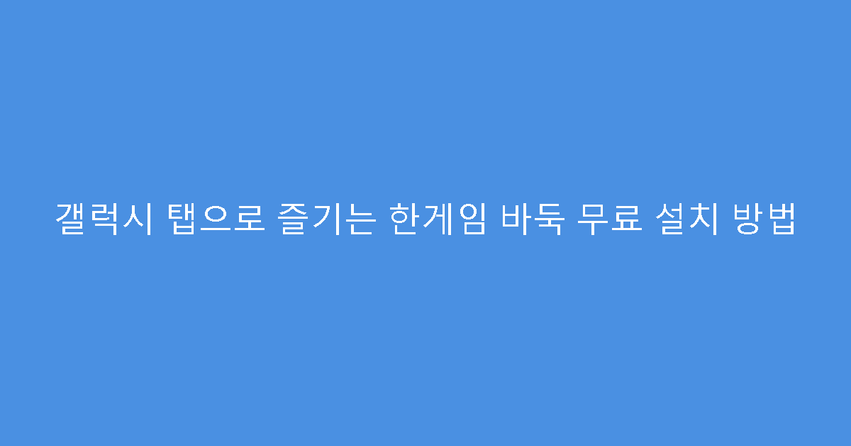 갤럭시 탭으로 즐기는 한게임 바둑 무료 설치 방법