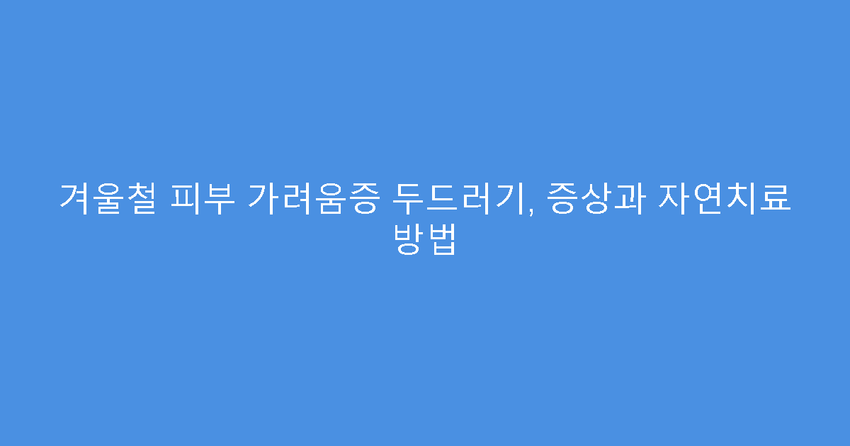 겨울철 피부 가려움증 두드러기, 증상과 자연치료 방법