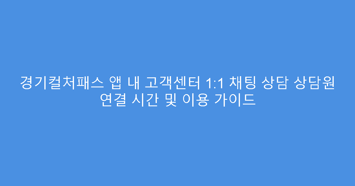 경기컬처패스 앱 내 고객센터 1:1 채팅 상담 상담원 연결 시간 및 이용 가이드