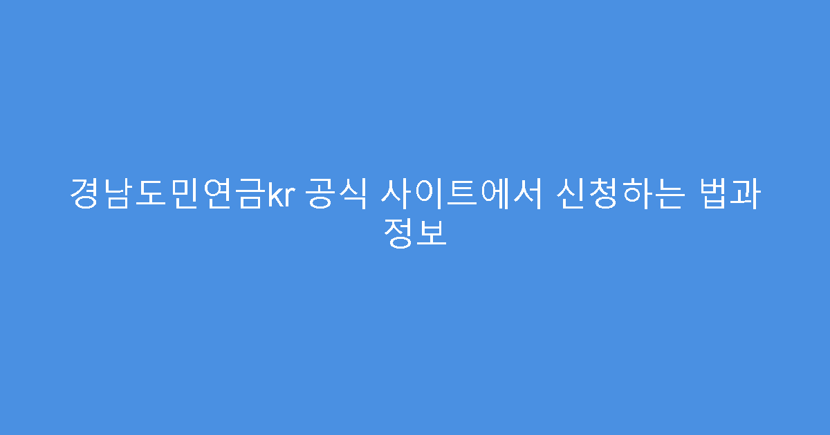 경남도민연금kr 공식 사이트에서 신청하는 법과 정보