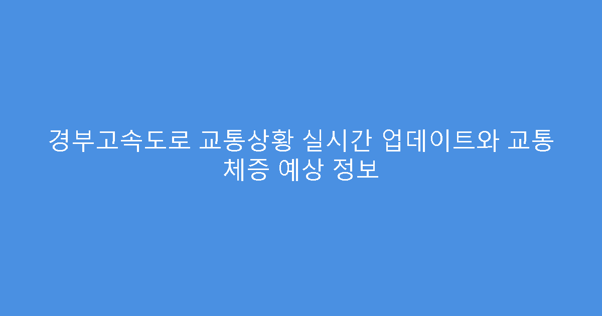 경부고속도로 교통상황 실시간 업데이트와 교통 체증 예상 정보