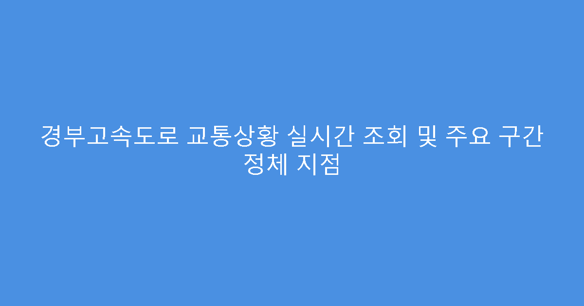 경부고속도로 교통상황 실시간 조회 및 주요 구간 정체 지점